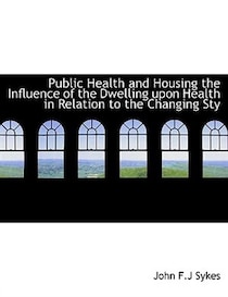 Public Health and Housing the Influence of the Dwelling upon Health in Relation to the Changing Sty