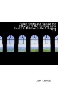 Public Health and Housing the Influence of the Dwelling upon Health in Relation to the Changing Sty