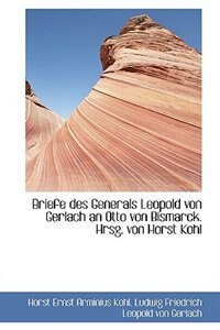 Briefe Des Generals Leopold Von Gerlach An Otto Von Bismarck. Hrsg. Von Horst Kohl