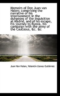 Memoirs of Don Juan van Halen; comprising the narrative of his imprisonment in the dungeons of the I