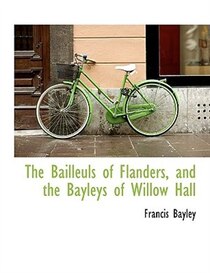 The Bailleuls of Flanders, and the Bayleys of Willow Hall