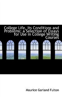 College Life, Its Conditions and Problems; a Selection of Essays for Use in College Writing Courses