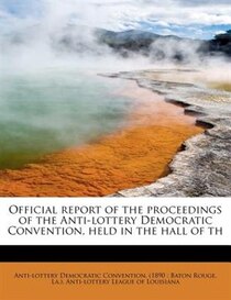 Official Report Of The Proceedings Of The Anti-lottery Democratic Convention, Held In The Hall Of Th