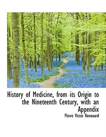 History of Medicine, from its Origin to the Nineteenth Century, with an Appendix
