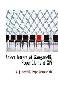 Select letters of Ganganelli, Pope Clement XIV