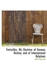 Treitschke, His Doctrine Of German Destiny And Of International Relations
