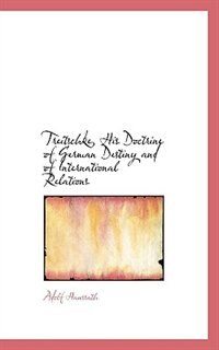 Treitschke, His Doctrine of German Destiny and of International Relations