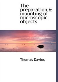 The Preparation & Mounting Of Microscopic Objects