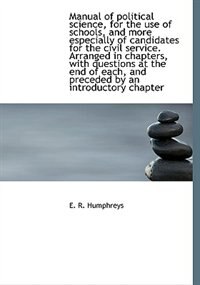 Manual Of Political Science, For The Use Of Schools, And More Especially Of Candidates For The Civil
