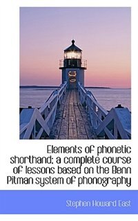 Elements Of Phonetic Shorthand; A Complete Course Of Lessons Based On The Benn Pitman System Of Phon