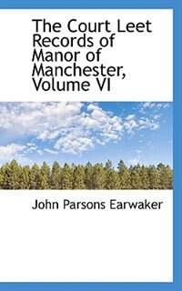 The Court Leet Records Of Manor Of Manchester, Volume Vi