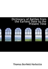Dictionary Of Battles From The Earliest Date To The Present Time