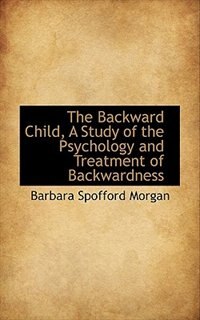 The Backward Child, A Study of the Psychology and Treatment of Backwardness