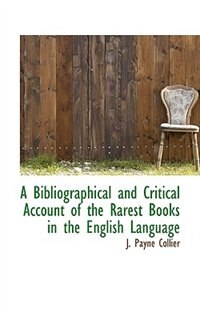 A Bibliographical And Critical Account Of The Rarest Books In The English Language