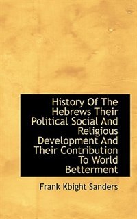 History Of The Hebrews Their Political Social And Religious Development And Their Contribution To Wo