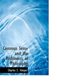 Common Sense And The Rudiments Of Philosophy