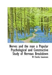 Nerves And The Man A Popular Psychological And Constructive Study Of Nervous Breakdown