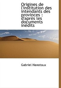Origines De L''institution Des Intendants Des Provinces