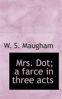 Mrs. Dot; A Farce In Three Acts