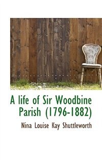 A Life Of Sir Woodbine Parish (1796-1882)