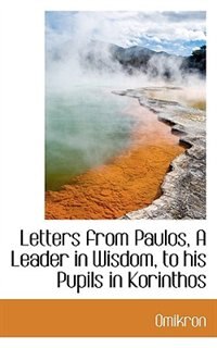 Letters From Paulos, A Leader In Wisdom, To His Pupils In Korinthos