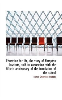 Education For Life, The Story Of Hampton Institute, Told In Connection With The Fiftieth Anniversary