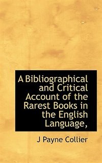 A Bibliographical And Critical Account Of The Rarest Books In The English Language,