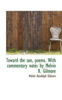 Toward The Sun, Poems. With Commentary Notes By Melvin R. Gilmore