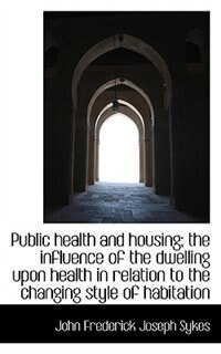 Public Health And Housing; The Influence Of The Dwelling Upon Health In Relation To The Changing Sty