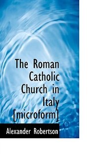 The Roman Catholic Church In Italy [microform]