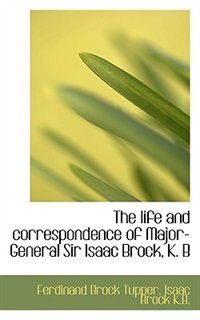 The Life And Correspondence Of Major-general Sir Isaac Brock, K. B