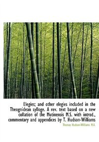 Elegies; And Other Elegies Included In The Theognidean Sylloge. A Rev. Text Based On A New Collation