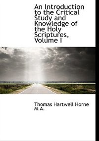 An Introduction To The Critical Study And Knowledge Of The Holy Scriptures, Volume I