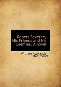 Robert Severne, His Friends And His Enemies. A Novel