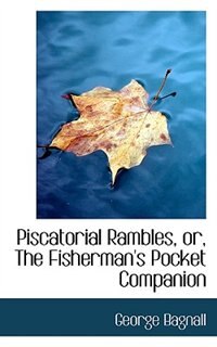 Piscatorial Rambles, Or, The Fisherman''s Pocket Companion