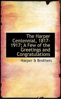 The Harper Centennial, 1817-1917; A Few Of The Greetings And Congratulations