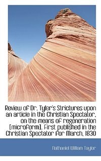 Review Of Dr. Tyler''s Strictures Upon An Article In The Christian Spectator, On The Means Of Regener