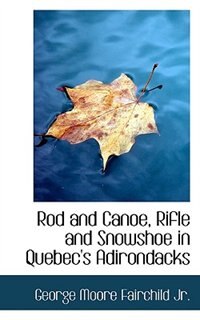Rod And Canoe, Rifle And Snowshoe In Quebec''s Adirondacks