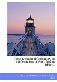 Notes Critical And Explanatory On The Greek Text Of Paul''s Epistles To The ...