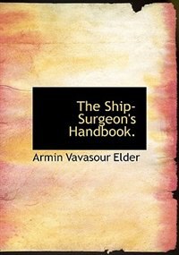 The Ship-surgeon''s Handbook.