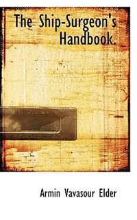 The Ship-surgeon''s Handbook.