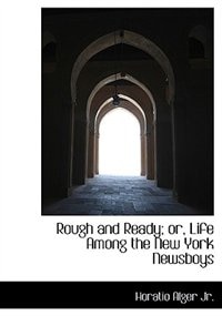 Rough And Ready; Or, Life Among The New York Newsboys