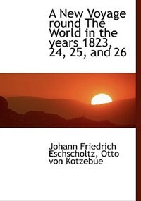 A New Voyage Round The World In The Years 1823, 24, 25, And 26