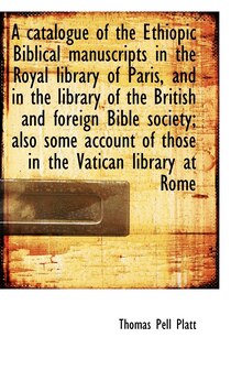 A Catalogue Of The Ethiopic Biblical Manuscripts In The Royal Library Of Paris, And In The Library O