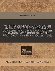Merlinus Anglicus Junior, Or, The Starry Messenger For The Year Of Our Redemption, 1696 And From The Creation, According To Sacred Writ, 5645 ... / By Henry Col