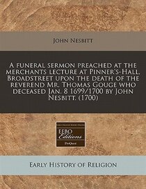 A Funeral Sermon Preached At The Merchants Lecture At Pinner''s-hall, Broadstreet Upon The Death Of The Reverend Mr. Thomas Gouge Who Deceased Jan. 8 1699/1700