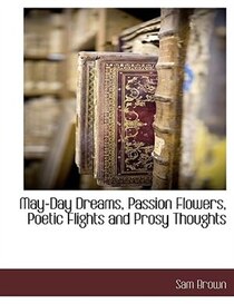 May-day Dreams, Passion Flowers, Poetic Flights And Prosy Thoughts