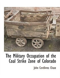 The Military Occupation Of The Coal Strike Zone Of Colorado