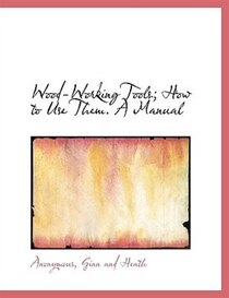 Wood-Working Tools; How to Use Them. A Manual