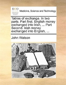 Tables of exchange. In two parts. Part first. English money exchanged into Irish, . Part Second. Irish money exchanged into English, .
